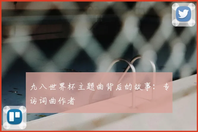 九八世界杯主题曲背后的故事：专访词曲作者