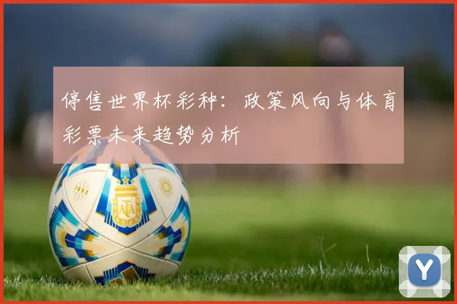 停售世界杯彩种:政策风向与体育彩票未来趋势分析