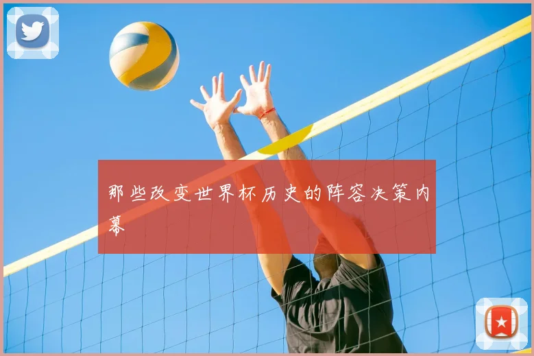 那些改变世界杯历史的阵容决策内幕