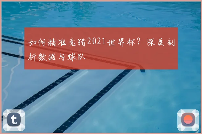 如何精准竞猜2021世界杯？深度剖析数据与球队