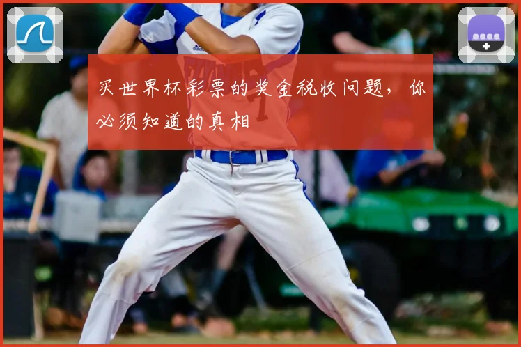 买世界杯彩票的奖金税收问题，你必须知道的真相
