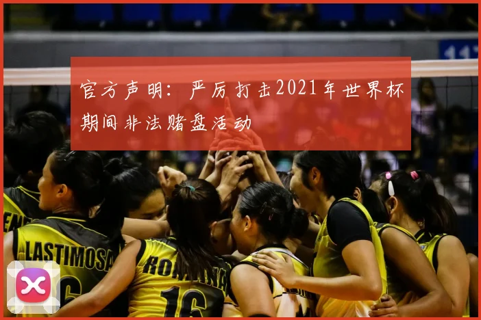 官方声明:严厉打击2021年世界杯期间非法赌盘活动