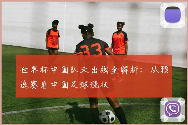 世界杯中国队未出线全解析:从预选赛看中国足球现状