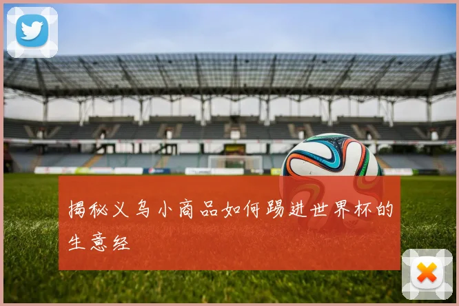揭秘义乌小商品如何踢进世界杯的生意经