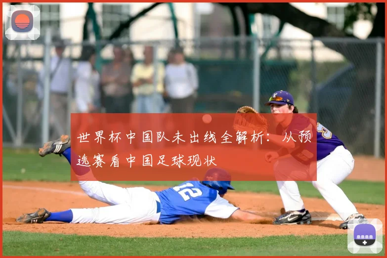 世界杯中国队未出线全解析:从预选赛看中国足球现状