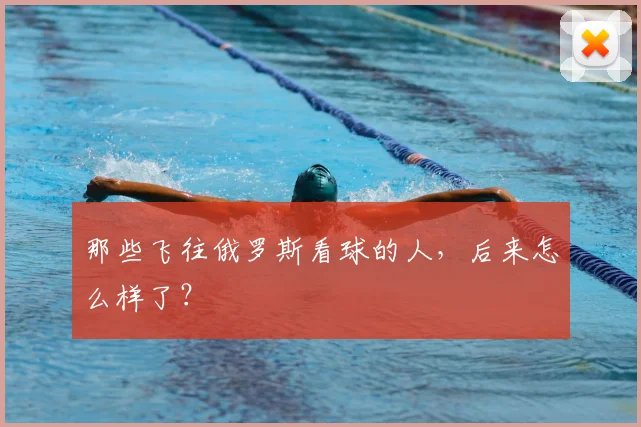 那些飞往俄罗斯看球的人，后来怎么样了？