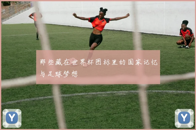 那些藏在世界杯图标里的国家记忆与足球梦想