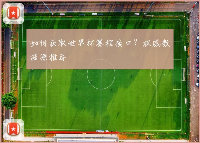 如何获取世界杯赛程接口？权威数据源推荐