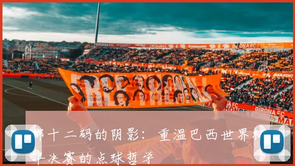 那十二码的阴影：重温巴西世界杯半决赛的点球哲学