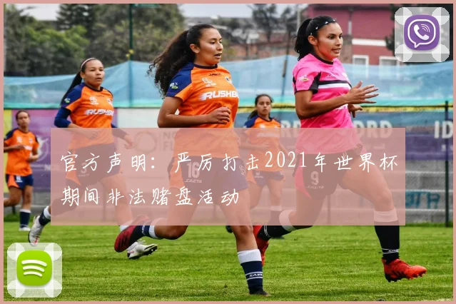 官方声明:严厉打击2021年世界杯期间非法赌盘活动