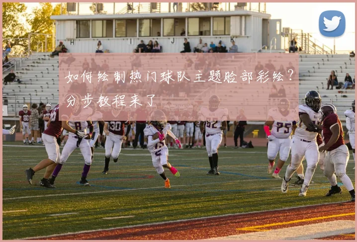 如何绘制热门球队主题脸部彩绘？分步教程来了