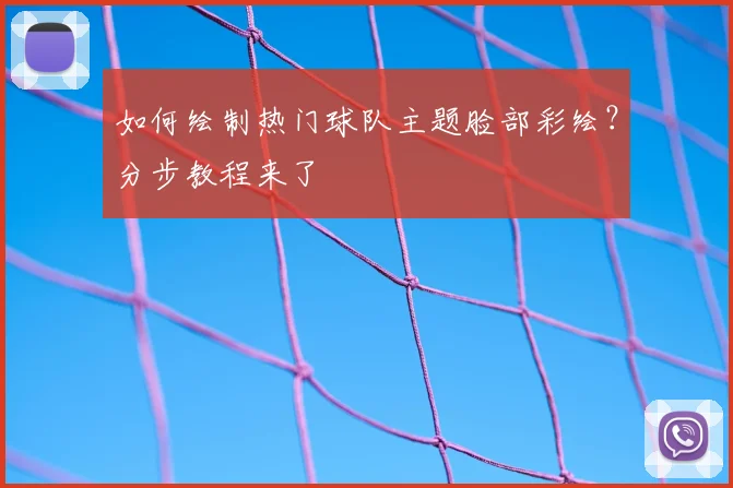 如何绘制热门球队主题脸部彩绘？分步教程来了