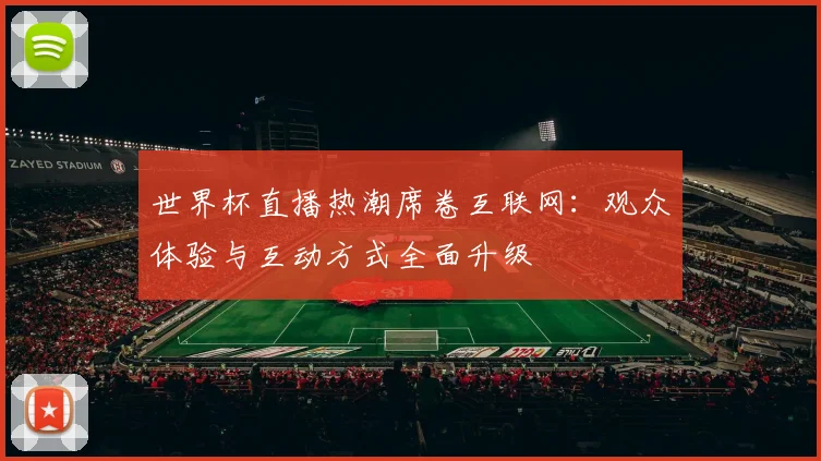 世界杯直播热潮席卷互联网：观众体验与互动方式全面升级