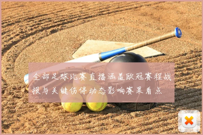 全部足球比赛直播涵盖欧冠赛程战报与关键伤停动态影响赛果看点