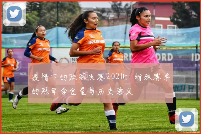 疫情下的欧冠决赛2020：特殊赛季的冠军含金量与历史意义