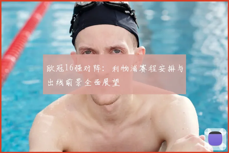 欧冠16强对阵：利物浦赛程安排与出线前景全面展望