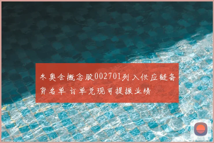 冬奥会概念股002701列入供应链备货名单 订单兑现可提振业绩