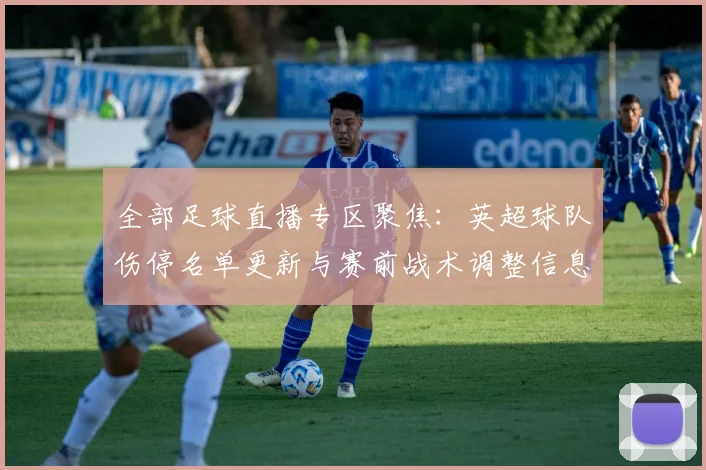 全部足球直播专区聚焦：英超球队伤停名单更新与赛前战术调整信息